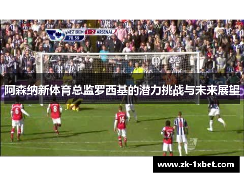 阿森纳新体育总监罗西基的潜力挑战与未来展望