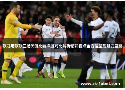 欧冠与欧联三场关键比赛深度对比解析精彩看点全方位呈现魅力盛宴