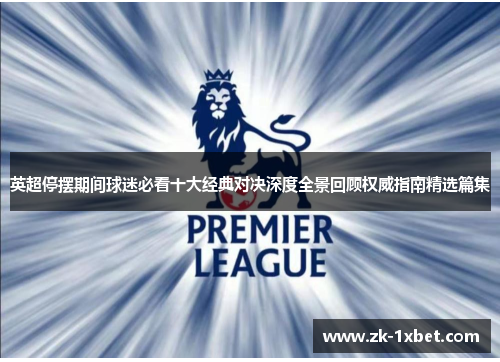 英超停摆期间球迷必看十大经典对决深度全景回顾权威指南精选篇集