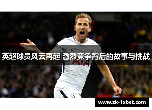 英超球员风云再起 激烈竞争背后的故事与挑战