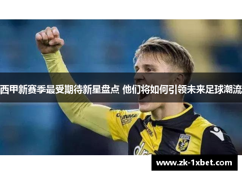 西甲新赛季最受期待新星盘点 他们将如何引领未来足球潮流