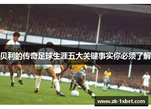 贝利的传奇足球生涯五大关键事实你必须了解