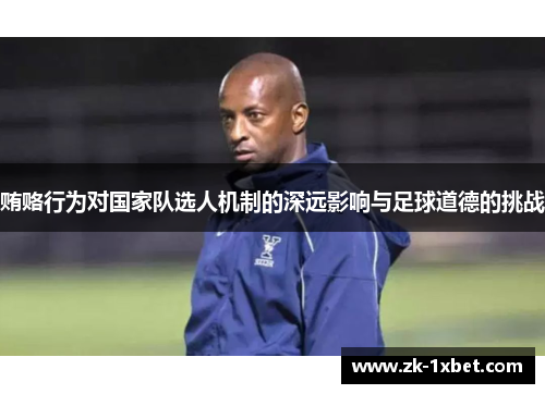 贿赂行为对国家队选人机制的深远影响与足球道德的挑战