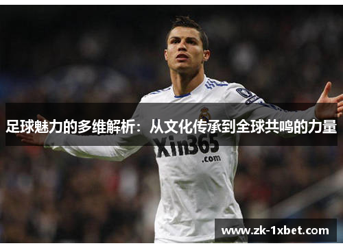 足球魅力的多维解析：从文化传承到全球共鸣的力量