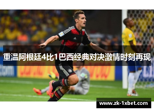 重温阿根廷4比1巴西经典对决激情时刻再现