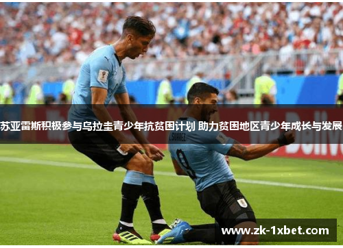 苏亚雷斯积极参与乌拉圭青少年抗贫困计划 助力贫困地区青少年成长与发展