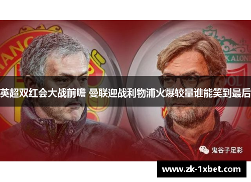 英超双红会大战前瞻 曼联迎战利物浦火爆较量谁能笑到最后