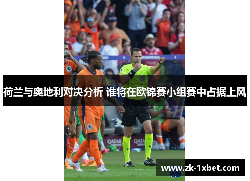 荷兰与奥地利对决分析 谁将在欧锦赛小组赛中占据上风