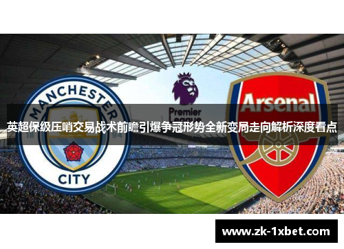 英超保级压哨交易战术前瞻引爆争冠形势全新变局走向解析深度看点