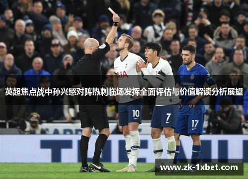 英超焦点战中孙兴慜对阵热刺临场发挥全面评估与价值解读分析展望 英超焦点战中孙兴慜对阵热刺临场发挥全面评估与价值解读分析展望
