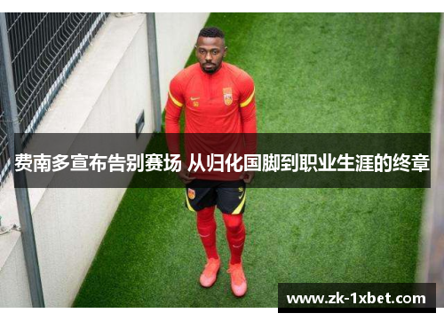 费南多宣布告别赛场 从归化国脚到职业生涯的终章