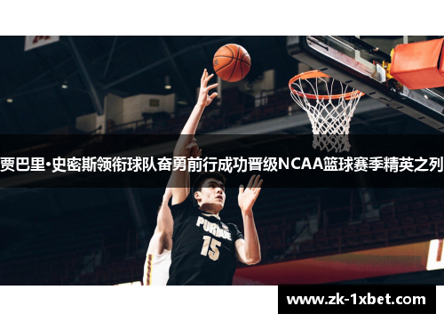 贾巴里·史密斯领衔球队奋勇前行成功晋级NCAA篮球赛季精英之列