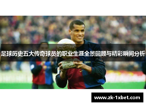 足球历史五大传奇球员的职业生涯全景回顾与精彩瞬间分析