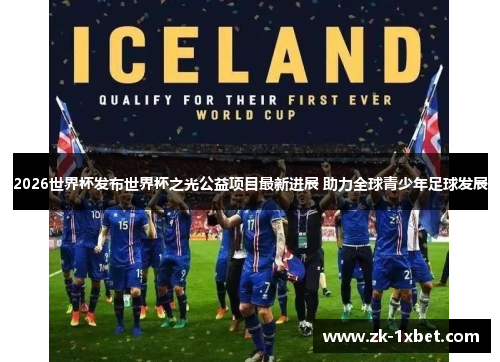 2026世界杯发布世界杯之光公益项目最新进展 助力全球青少年足球发展