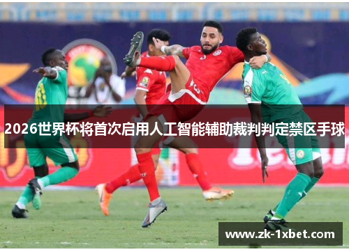2026世界杯将首次启用人工智能辅助裁判判定禁区手球