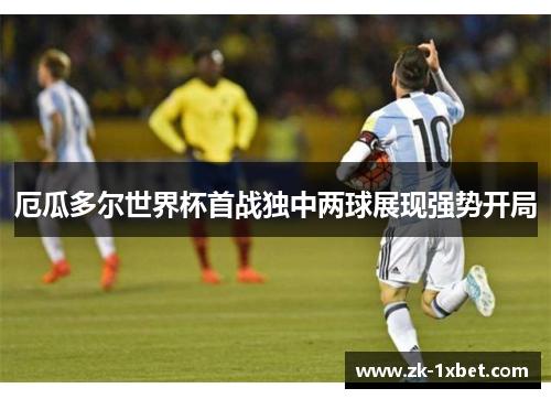 厄瓜多尔世界杯首战独中两球展现强势开局