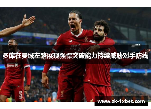 多库在曼城左路展现强悍突破能力持续威胁对手防线