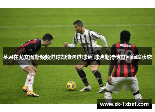 基恩在尤文图斯频频进球却遭遇进球荒 球迷期待他重回巅峰状态