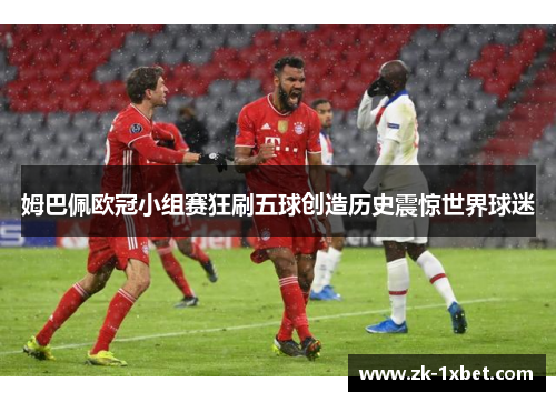 姆巴佩欧冠小组赛狂刷五球创造历史震惊世界球迷