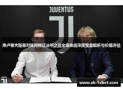 库卢塞夫斯基对阵阿根廷法甲之战全场表现深度复盘解析与价值评估