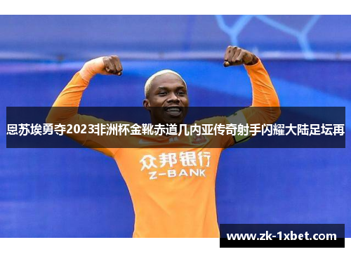 恩苏埃勇夺2023非洲杯金靴赤道几内亚传奇射手闪耀大陆足坛再