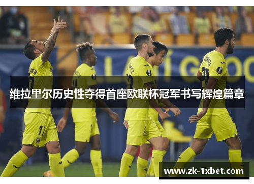 维拉里尔历史性夺得首座欧联杯冠军书写辉煌篇章