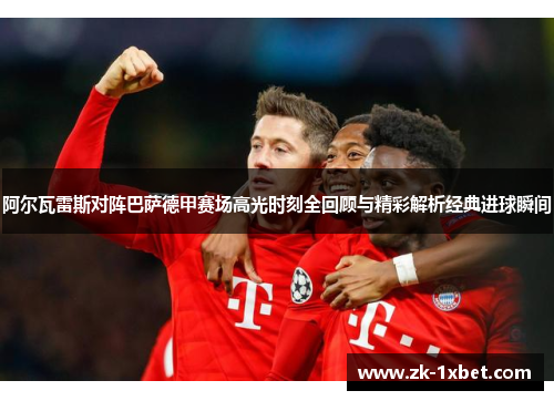 阿尔瓦雷斯对阵巴萨德甲赛场高光时刻全回顾与精彩解析经典进球瞬间