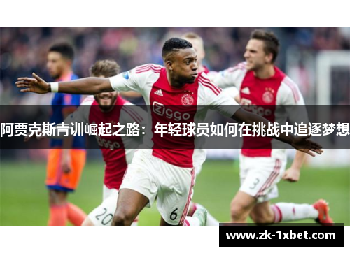阿贾克斯青训崛起之路：年轻球员如何在挑战中追逐梦想