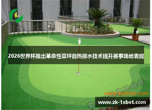 2026世界杯推出革命性草坪自热排水技术提升赛事场地表现