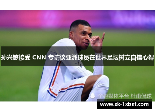 孙兴慜接受 CNN 专访谈亚洲球员在世界足坛树立自信心得 孙兴慜接受 CNN 专访谈亚洲球员在世界足坛树立自信心得