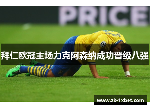 拜仁欧冠主场力克阿森纳成功晋级八强