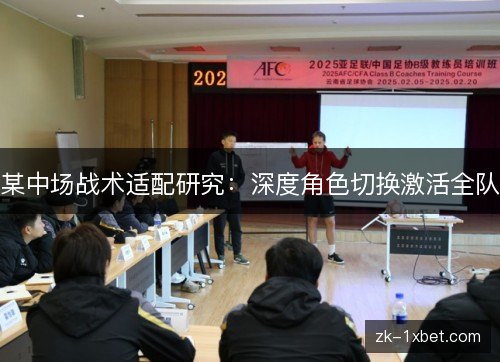 某中场战术适配研究：深度角色切换激活全队