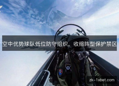 空中优势球队低位防守组织,收缩阵型保护禁区 空中优势球队低位防守组织,收缩阵型保护禁区